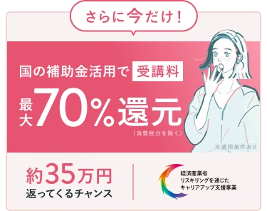 さらに今だけ！国の補助金活用で今だけ受講料最大70%還元 約35万円が返ってくるチャンス!! (経済産業省リスキリングを通じたキャリアアップ支援事業)