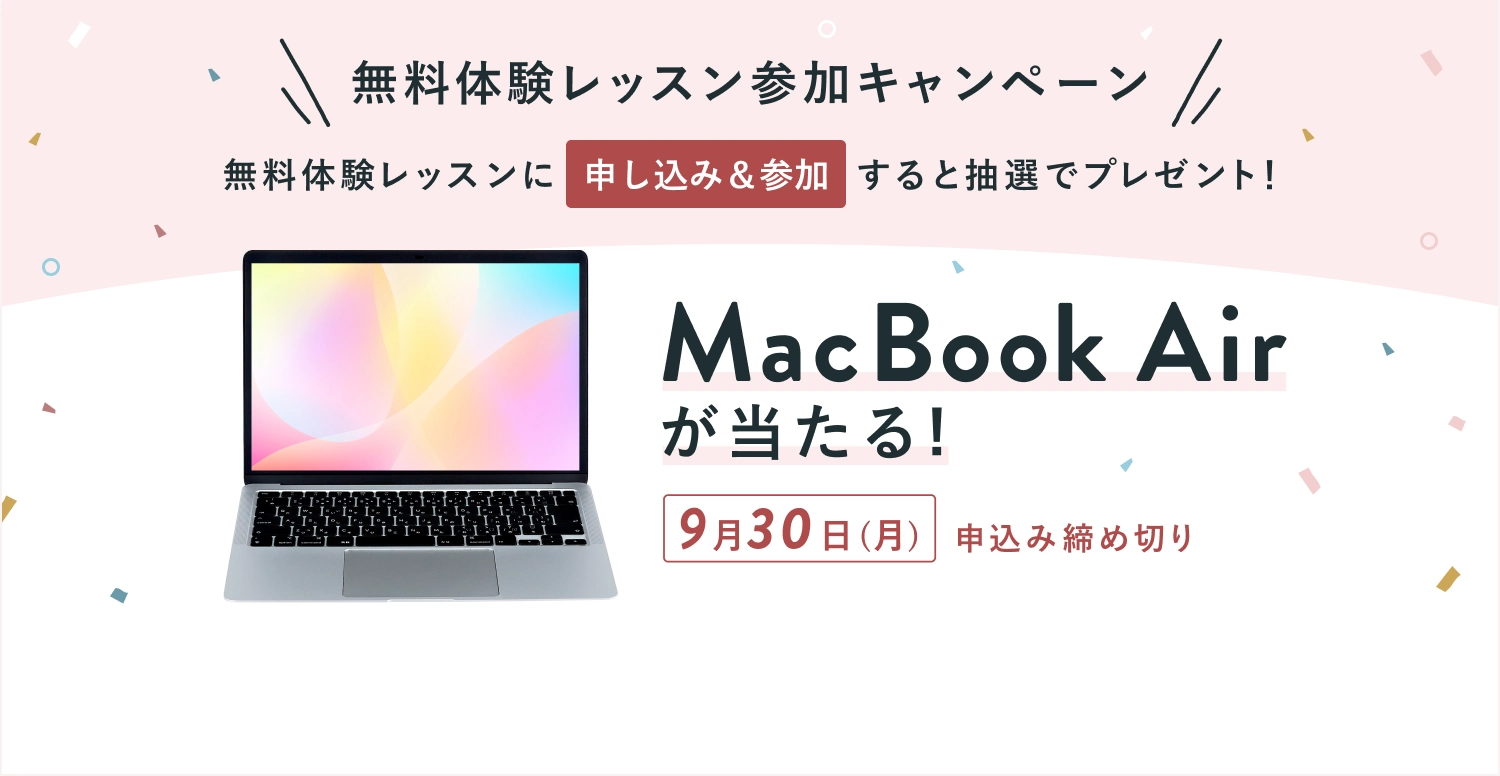 無料体験レッスン参加キャンペーン無料体験レッスンに申し込み＆参加すると抽選でプレゼント！MacBook Air が当たる！9月30日 (月) 申し込み締め切り