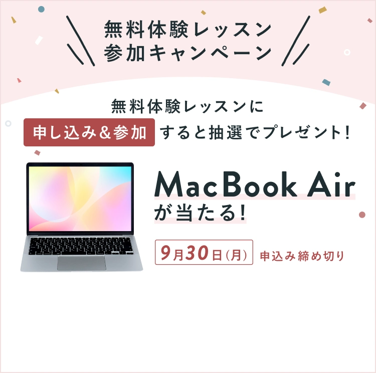 無料体験レッスン参加キャンペーン無料体験レッスンに申し込み＆参加すると抽選でプレゼント！MacBook Air が当たる！9月30日 (月) 申し込み締め切り