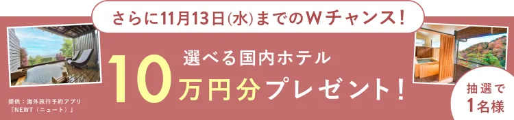 さらに11月13日（水）までのWチャンス！抽選で1名様に選べる国内ホテル10万円分プレゼント