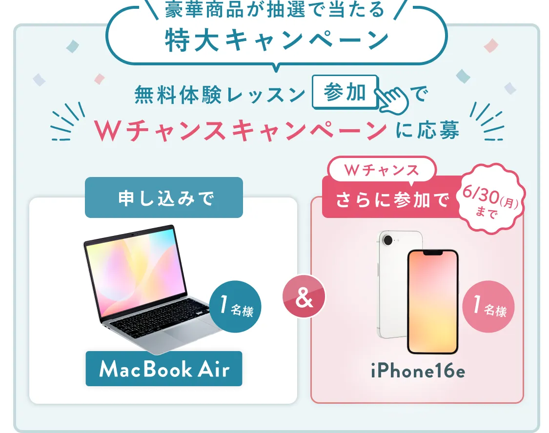 無料体験レッスン参加キャンペーン無料体験レッスンに申し込み&参加すると抽選でプレゼント!MacBook Airが当たる!6月30日(月)申し込み締切 さらに6月30日(月)までのWチャンス!抽選で1名様にiPhone 16eプレゼント!