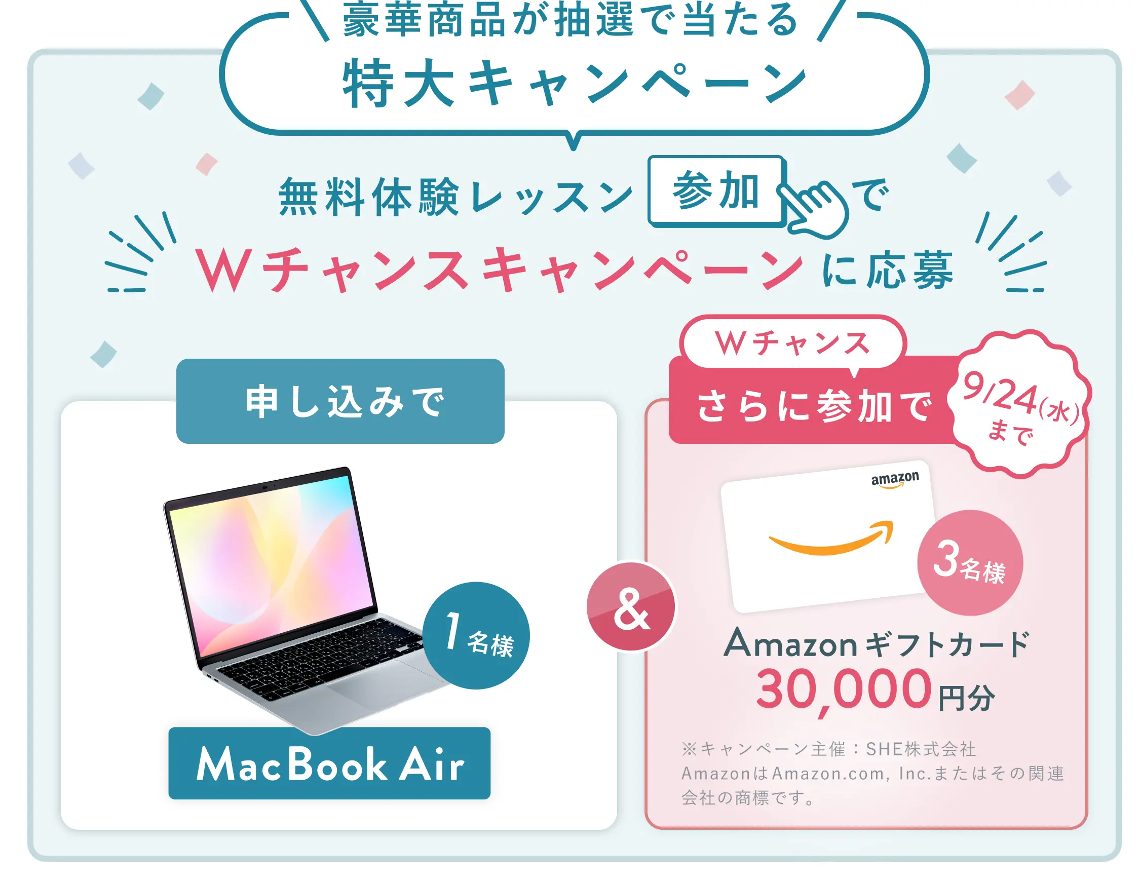無料体験レッスン参加キャンペーン無料体験レッスンに申し込み＆参加すると抽選でプレゼント！ MacBook Airが1名様に当たる！ 9月30日（火）申し込み締切 さらに9月24日（水）までのWチャンス！抽選で3名様にAmazonギフトカード30,000円分プレゼント！