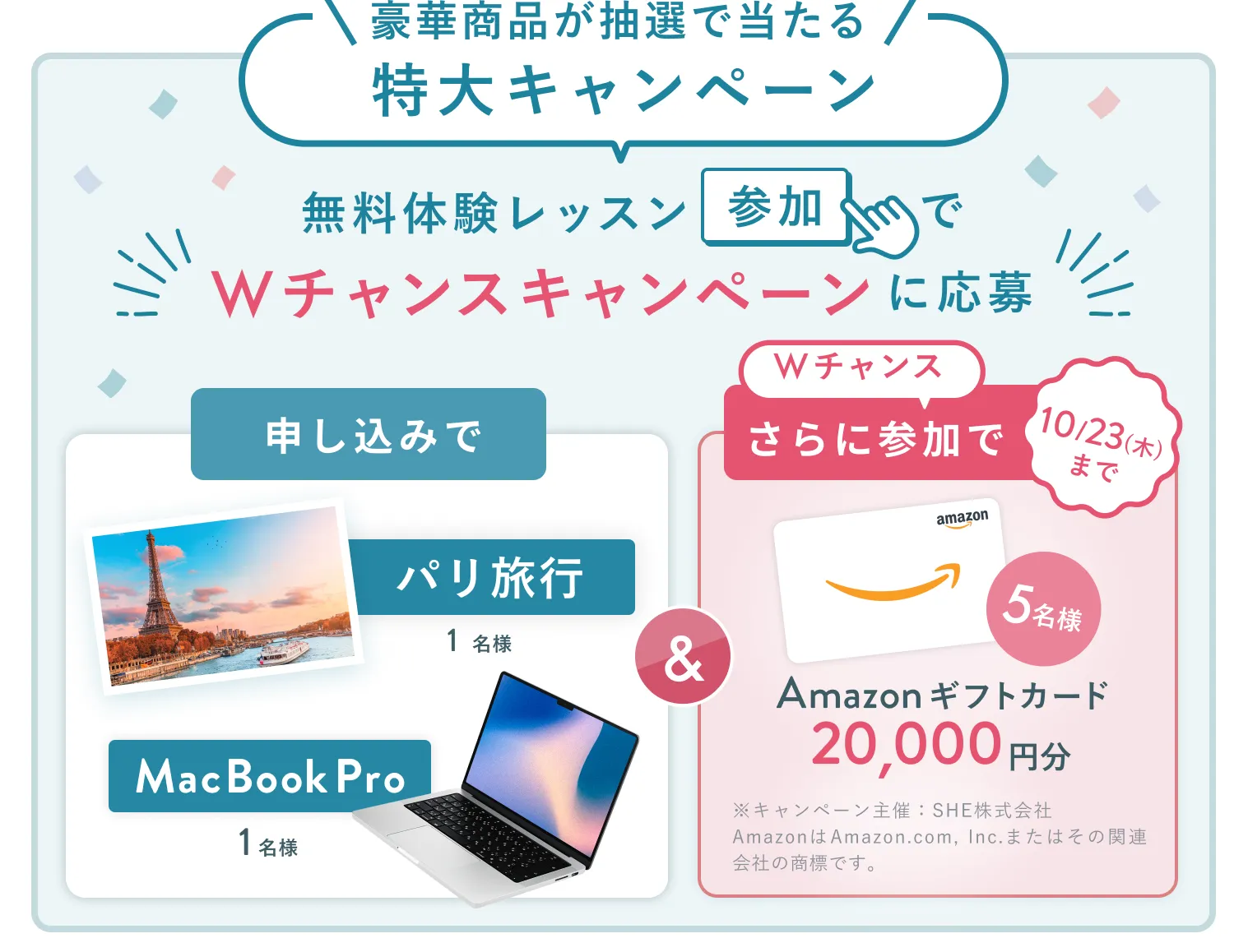 無料体験レッスン参加キャンペーン無料体験レッスンに申し込み&参加すると抽選でプレゼント!MacBook Pro 1名様、パリ旅行 1組2名様に当たる! 11月30日(日)申し込み締切 さらに10月23日(木)までのWチャンス!抽選で5名様にAmazonギフトカード2万円分プレゼント!