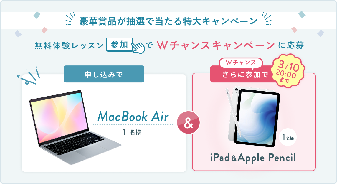 無料体験レッスン参加キャンペーン無料体験レッスンに申し込み&参加すると抽選でプレゼント!MacBook Pro 1名様、パリ旅行 1組2名様に当たる! 11月30日(日)申し込み締切 さらに3月10日(火)20:00までのWチャンス!抽選で1名様にiPad&Apple Pencilプレゼント!