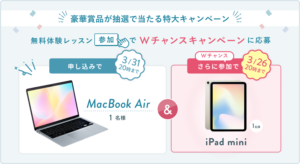 無料体験レッスン参加キャンペーン無料体験レッスンに申し込み＆参加すると抽選でプレゼント！MacBook Pro 1名様、パリ旅行 1組2名様に当たる！ 11月30日（日）申し込み締切 さらに3月26日（木）20:00までのWチャンス！抽選で1名様にiPad miniプレゼント！