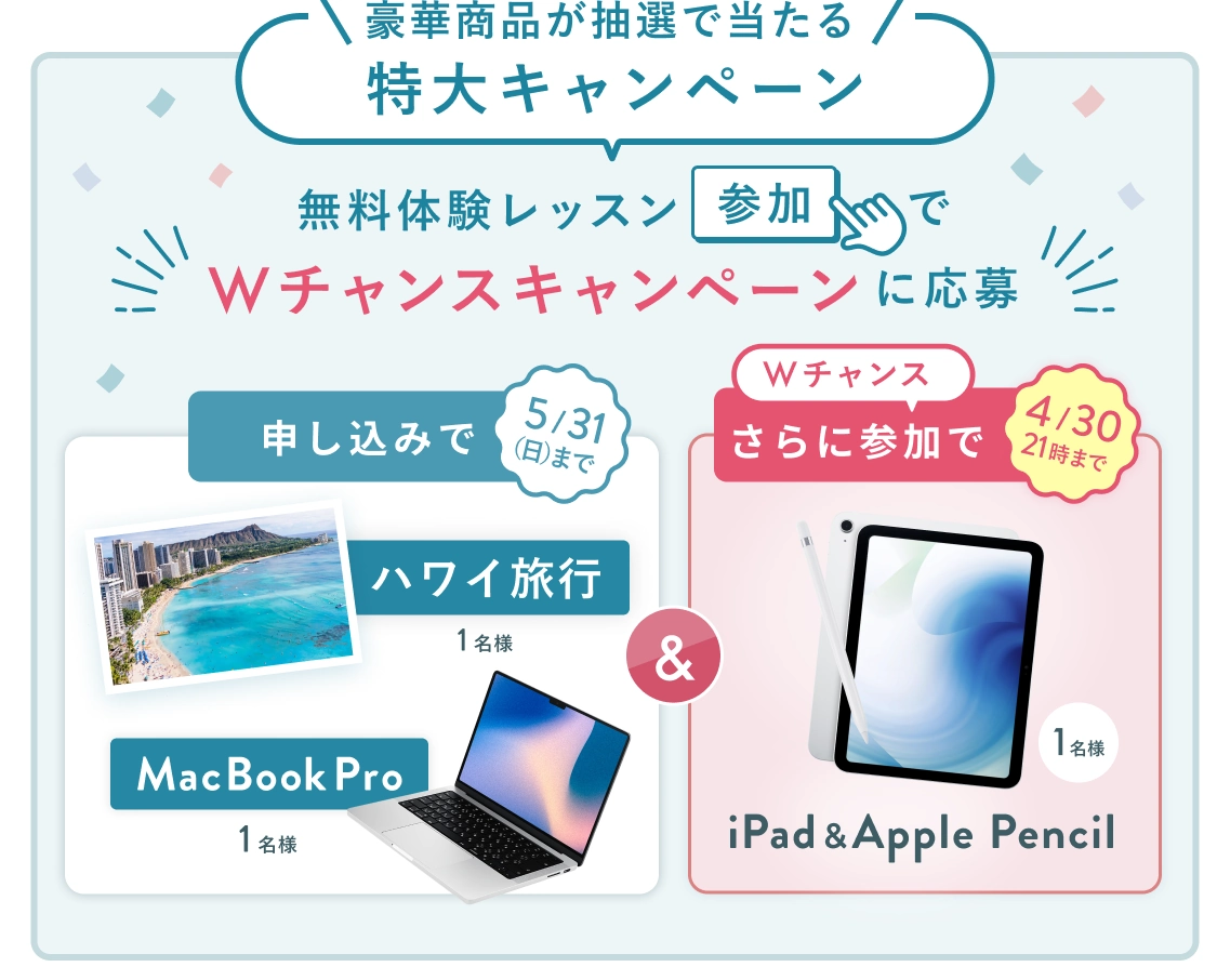 無料体験レッスン参加キャンペーン！無料体験レッスンに申し込み＆参加すると抽選でプレゼント！ハワイ旅行 1名様、MacBook Pro 1名様に当たる！ 5月31日（日）申し込み締切 さらに4月23日（木）21:00までのWチャンス！抽選で1名様にMacBook Neoプレゼント！