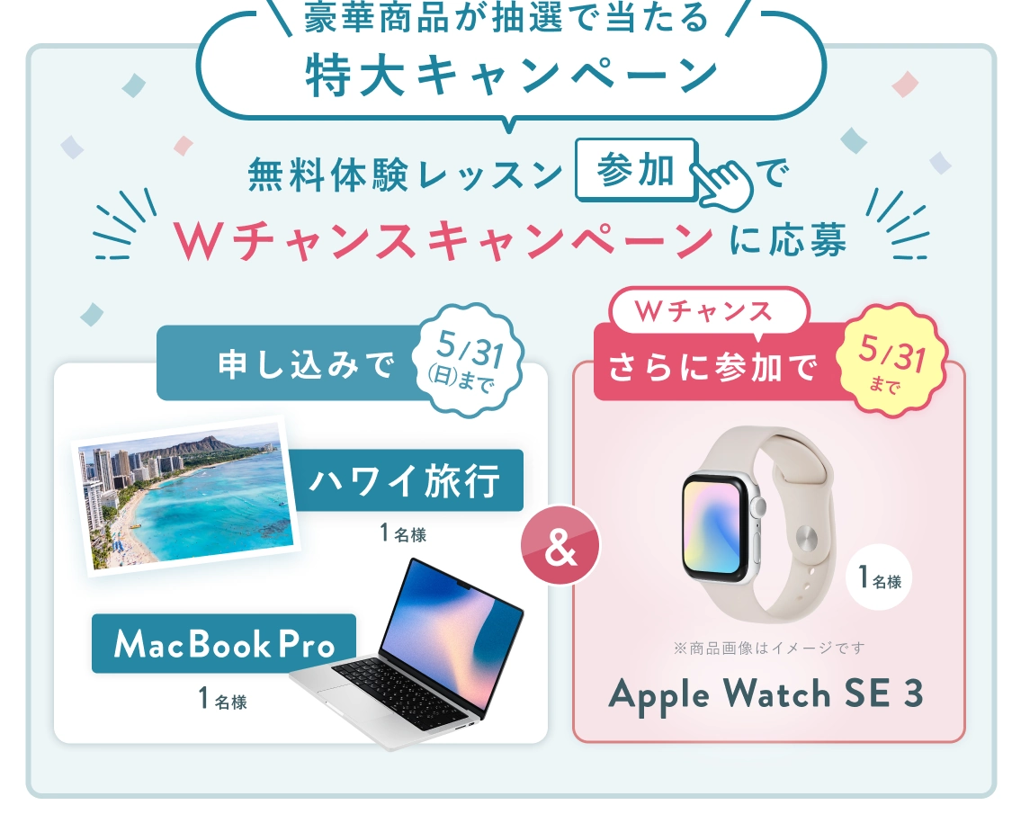 無料体験レッスン参加キャンペーン！無料体験レッスンに申し込み＆参加すると抽選でプレゼント！ハワイ旅行 1名様、MacBook Pro 1名様に当たる！ 5月31日（日）申し込み締切 さらに5月31日（日）までのWチャンス！ 無料体験レッスン参加で抽選で1名様に Apple Watch SE3 プレゼント！