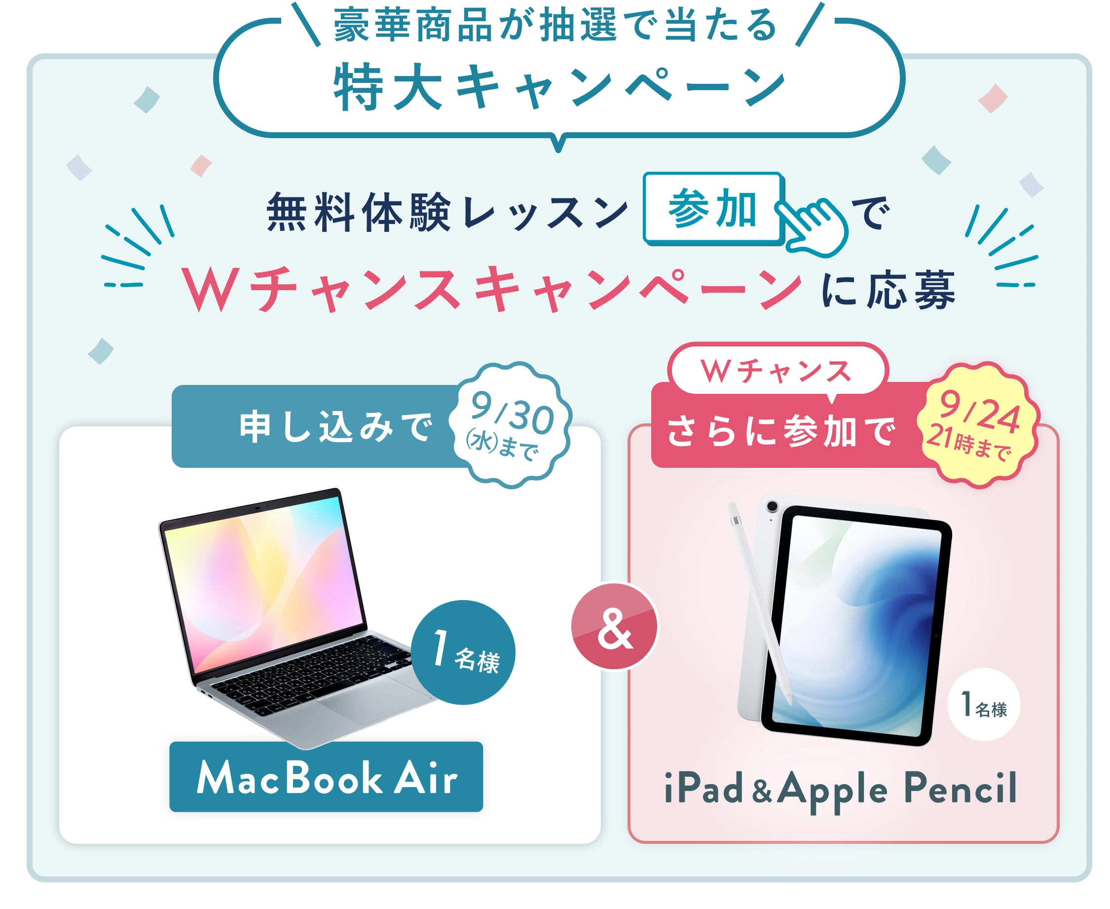 無料体験レッスン参加キャンペーン!無料体験レッスンに申し込み&参加すると抽選でプレゼント! MacBook Air 1名様に当たる! 9月30日(水)申し込み締切 さらに9月24日 21時(木)までのWチャンス! 無料体験レッスン参加で iPad & Apple Pencil 抽選で1名様にプレゼント!
