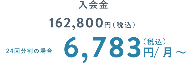 入会金 162,800円(税込) 24回分割の場合 6,783円(税込)/月〜