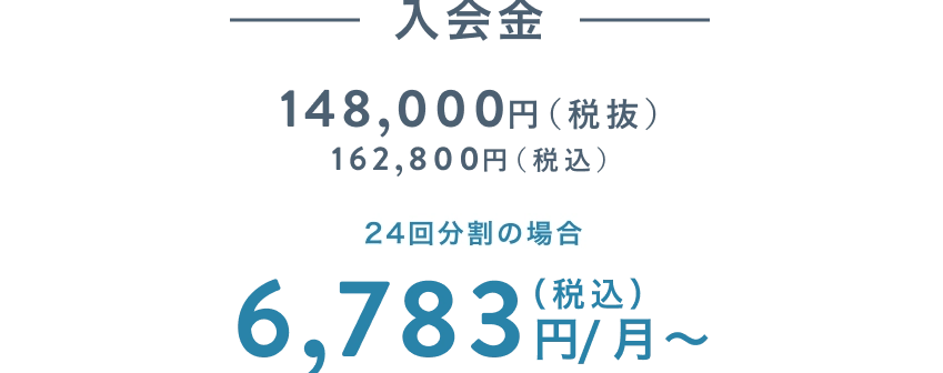 入会金 148,000円(税抜)(税込 162,800円) 24回分割の場合 6,783円(税込)/月〜